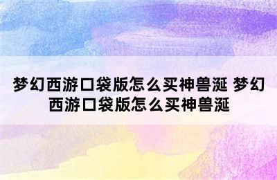 梦幻西游口袋版怎么买神兽涎 梦幻西游口袋版怎么买神兽涎